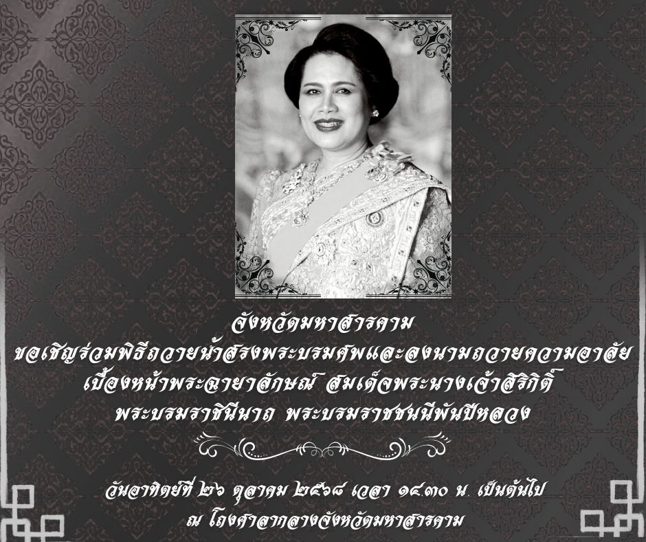  จังหวัดมหาสารคาม ขอเชิญ...  ข้าราชการ นักธุรกิจ พ่อค้า ประชาชนชาวมหาสารคาม ร่วมพิธีถวายน้ำสรงพระบรมศพ และพิธีลงนามถวายความอาลัยเบื้องหน้าพระฉายาลักษณ์สมเด็จพระนางเจ้าสิริกิติ์ พระบรมราชินีนาถ พระบรมราชชนนีพันปีหลวง 
